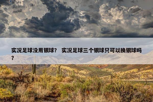 实况足球没用银球？ 实况足球三个银球只可以换银球吗？