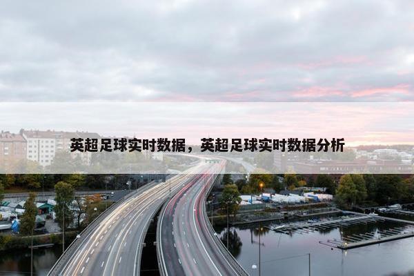 英超足球实时数据，英超足球实时数据分析