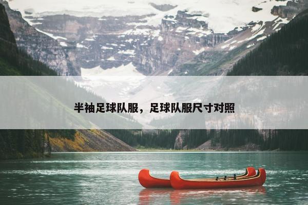 半袖足球队服，足球队服尺寸对照