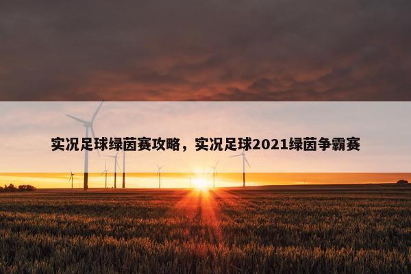 实况足球绿茵赛攻略，实况足球2021绿茵争霸赛