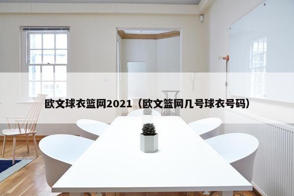 欧文球衣篮网2021（欧文篮网几号球衣号码）