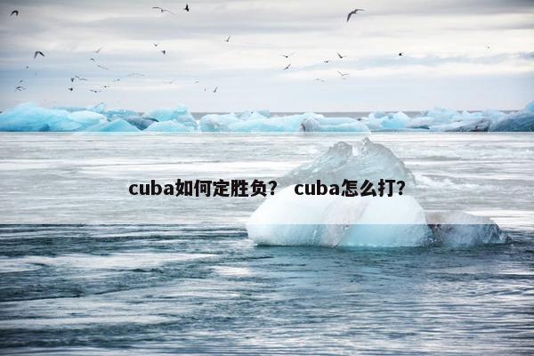 cuba如何定胜负？ cuba怎么打？