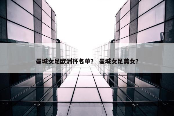 曼城女足欧洲杯名单？ 曼城女足美女？
