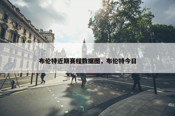 布伦特近期赛程数据图，布伦特今日