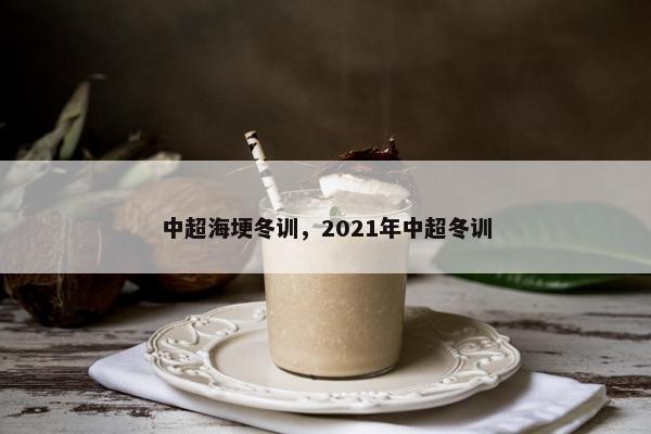 中超海埂冬训，2021年中超冬训