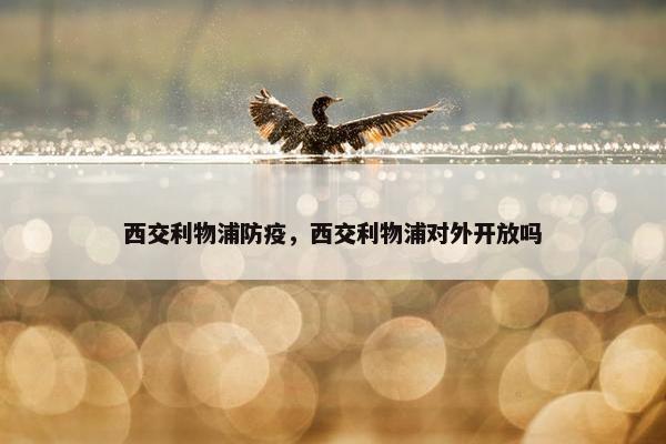 西交利物浦防疫，西交利物浦对外开放吗