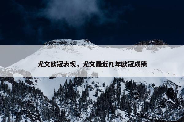 尤文欧冠表现，尤文最近几年欧冠成绩