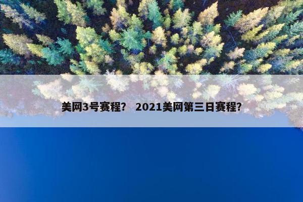 美网3号赛程？ 2021美网第三日赛程？