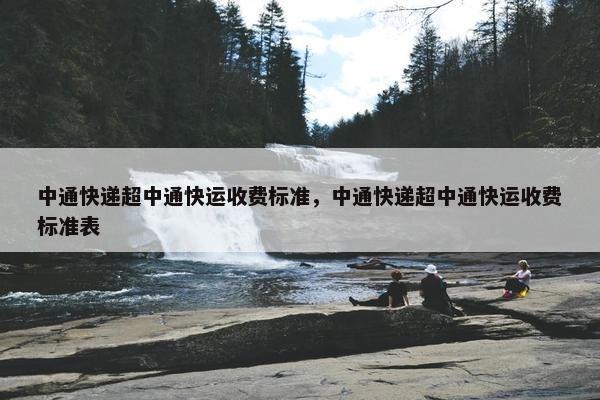 中通快递超中通快运收费标准，中通快递超中通快运收费标准表