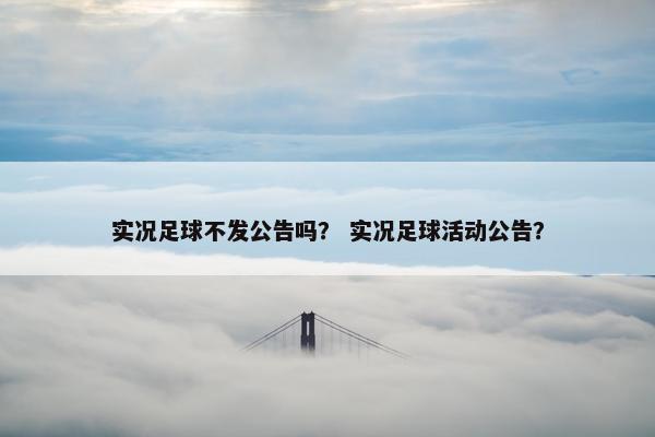 实况足球不发公告吗？ 实况足球活动公告？