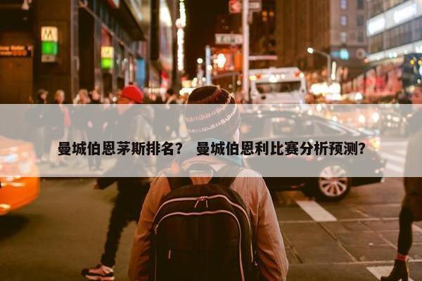 曼城伯恩茅斯排名？ 曼城伯恩利比赛分析预测？