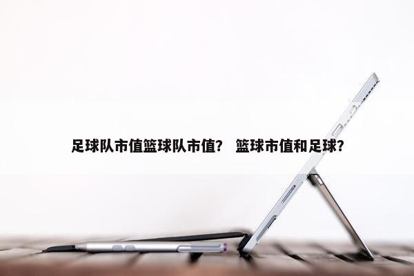 足球队市值篮球队市值？ 篮球市值和足球？