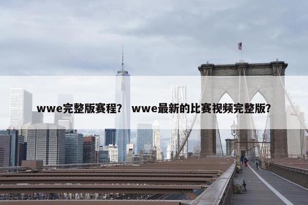 wwe完整版赛程？ wwe最新的比赛视频完整版？