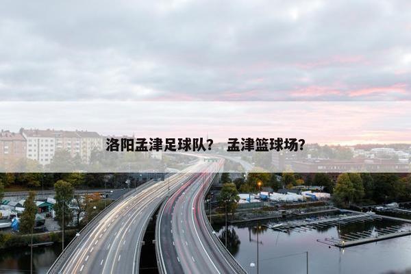 洛阳孟津足球队？ 孟津篮球场？