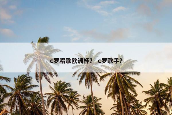 c罗唱歌欧洲杯？ c罗歌手？