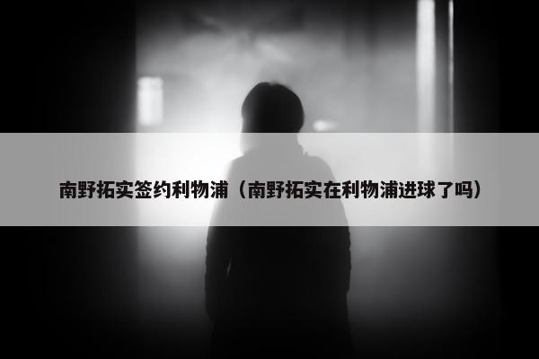 南野拓实签约利物浦（南野拓实在利物浦进球了吗）