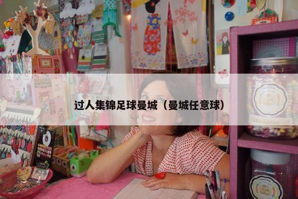 过人集锦足球曼城（曼城任意球）