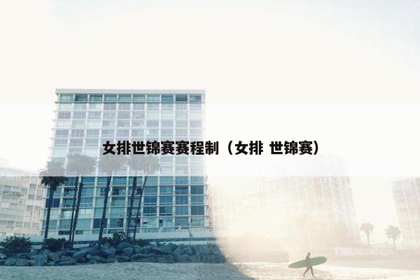 女排世锦赛赛程制（女排 世锦赛）