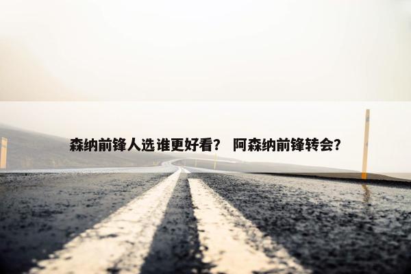 森纳前锋人选谁更好看？ 阿森纳前锋转会？