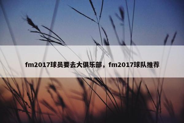 fm2017球员要去大俱乐部，fm2017球队推荐