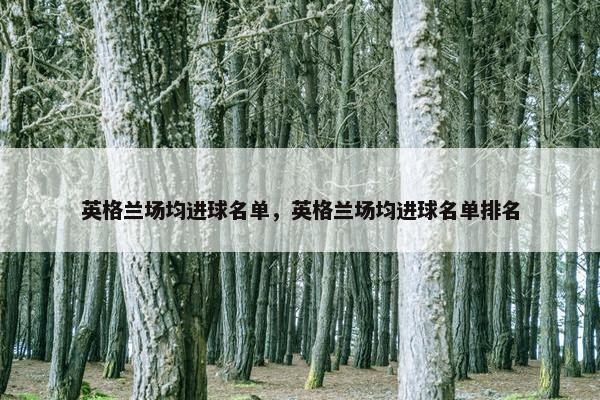 英格兰场均进球名单，英格兰场均进球名单排名