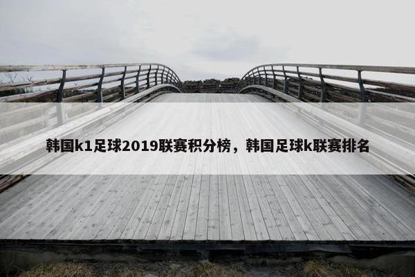 韩国k1足球2019联赛积分榜，韩国足球k联赛排名