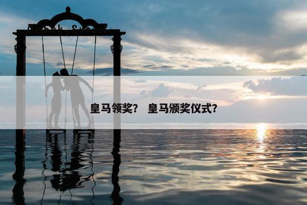 皇马领奖？ 皇马颁奖仪式？
