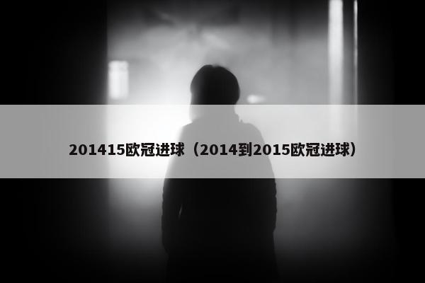 201415欧冠进球（2014到2015欧冠进球）