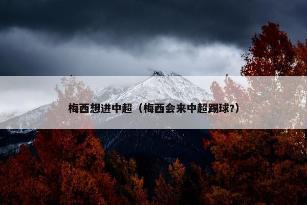 梅西想进中超（梅西会来中超踢球?）