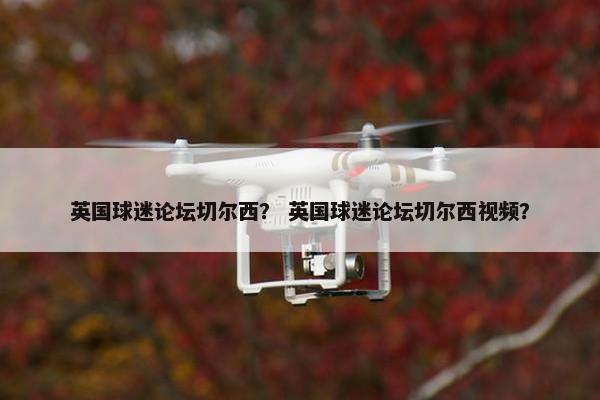 英国球迷论坛切尔西？ 英国球迷论坛切尔西视频？