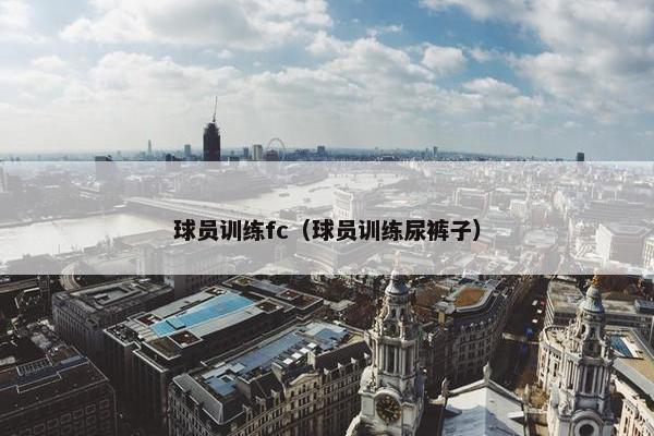 球员训练fc（球员训练尿裤子）
