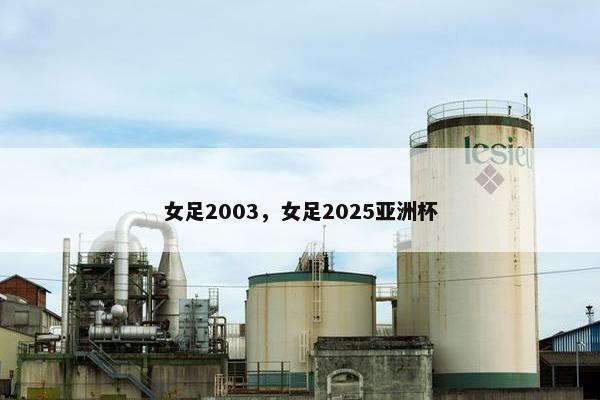 女足2003，女足2025亚洲杯