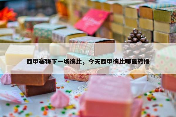 西甲赛程下一场德比，今天西甲德比哪里转播