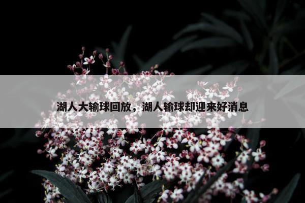 湖人大输球回放，湖人输球却迎来好消息