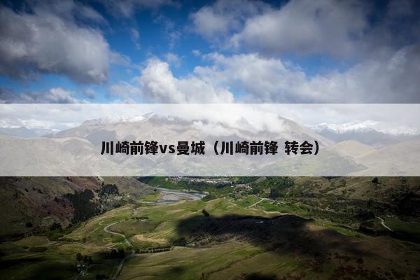 川崎前锋vs曼城（川崎前锋 转会）