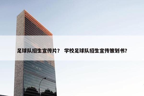 足球队招生宣传片？ 学校足球队招生宣传策划书？