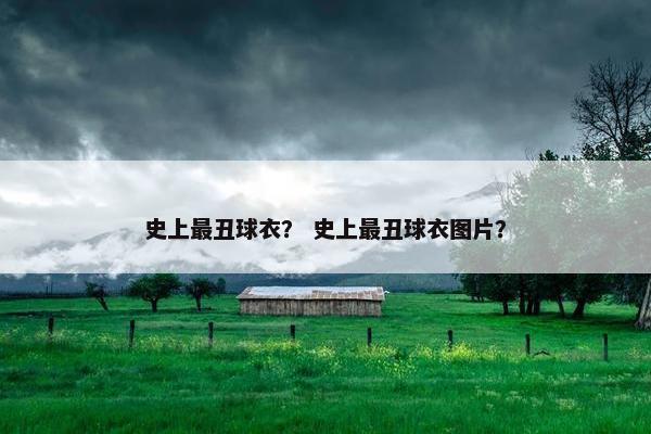史上最丑球衣？ 史上最丑球衣图片？