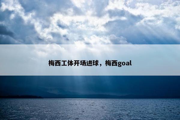 梅西工体开场进球，梅西goal
