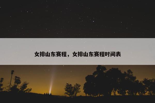女排山东赛程，女排山东赛程时间表