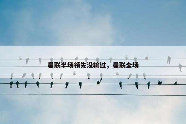 曼联半场领先没输过，曼联全场