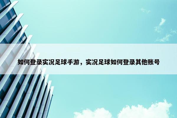 如何登录实况足球手游，实况足球如何登录其他账号