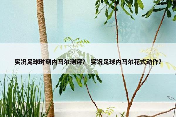 实况足球时刻内马尔测评？ 实况足球内马尔花式动作？