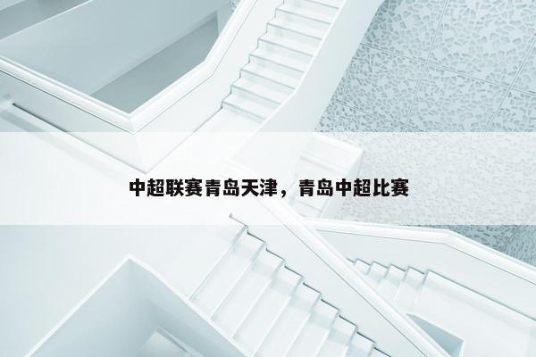 中超联赛青岛天津，青岛中超比赛