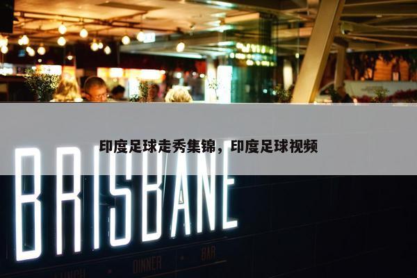 印度足球走秀集锦，印度足球视频