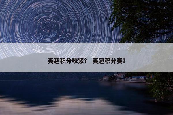 英超积分咬紧？ 英超积分赛？