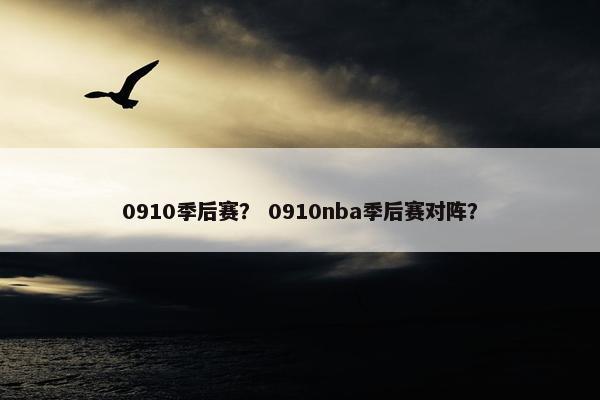 0910季后赛？ 0910nba季后赛对阵？
