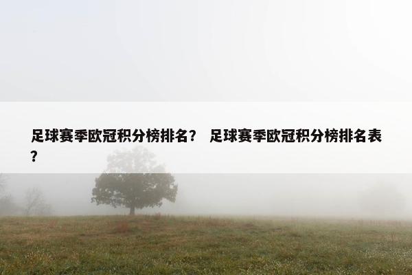 足球赛季欧冠积分榜排名？ 足球赛季欧冠积分榜排名表？