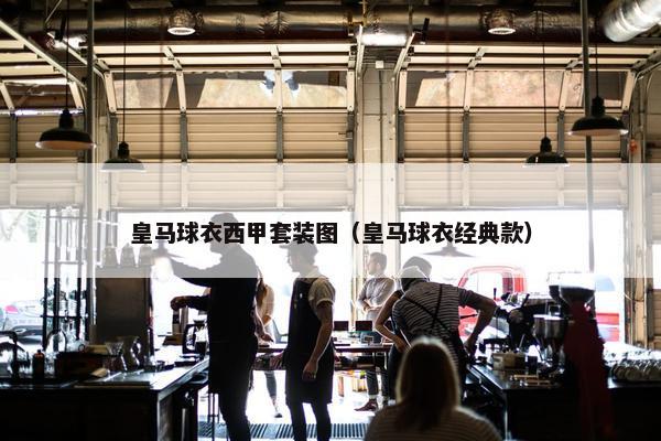 皇马球衣西甲套装图（皇马球衣经典款）