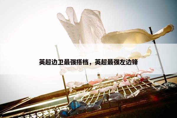 英超边卫最强搭档，英超最强左边锋