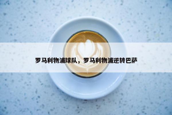 罗马利物浦球队，罗马利物浦逆转巴萨